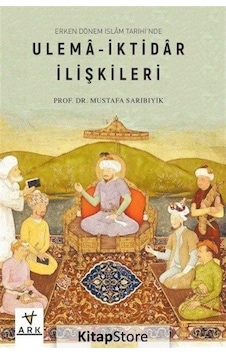 Ulema - İktidar İlişkileri -Erken Dönem İslam Tarihi'nde - Mustafa Sarıbıyık - Ark Kitapları Ulema - İktidar İlişkileri -Erken Dönem İslam Tarihi'nde - Mustafa Sarıbıyık - Ark Kitapları