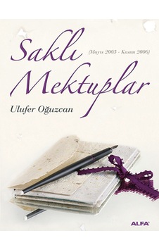 Saklı Mektuplar (Mayıs 2005 - Kasım 2006) - Ulufer Oğuzcan - Alfa Yayıncılık Saklı Mektuplar (Mayıs 2005 - Kasım 2006) - Ulufer Oğuzcan - Alfa Yayıncılık