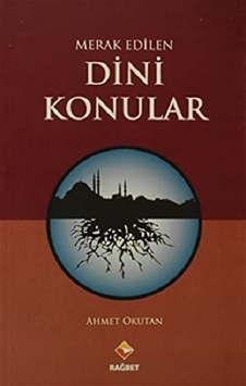 Merak Edilen Dini Konular - Ahmet Okutan - Rağbet Yayınları