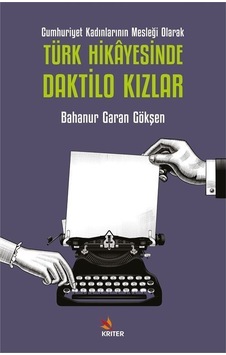 Türk Hikayesinde Daktilo Kızlar - Cumhuriyet Kadınlarının Mesleği Olarak - Bahanur Garan Gökşen - Kriter Türk Hikayesinde Daktilo Kızlar - Cumhuriyet Kadınlarının Mesleği Olarak - Bahanur Garan Gökşen - Kriter