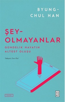 Şey-olmayanlar & Gündelik Hayatın Altüst Oluşu / Byung-chul Han Şey-olmayanlar & Gündelik Hayatın Altüst Oluşu / Byung-chul Han