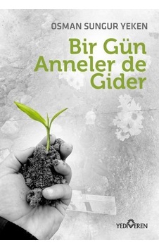 Bir Gün Anneler de Gider - Osman Sungur Yeken - Yediveren Yayınları Bir Gün Anneler de Gider - Osman Sungur Yeken - Yediveren Yayınları