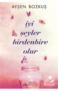 İyi Şeyler Birdenbire Olur - Ayşen Bozkuş - Müptela Yayınları İyi Şeyler Birdenbire Olur - Ayşen Bozkuş - Müptela Yayınları