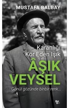 Karanlığı Kör Eden Işık Aşık Veysel / Mustafa Balbay Karanlığı Kör Eden Işık Aşık Veysel / Mustafa Balbay