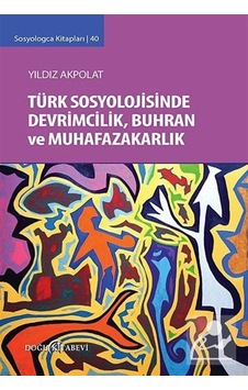 Sosyologca Kitapları 40 - Türk Sosyolojisinde Devrimcilik Buhran ve Muhafazakarlık Tartışmaları - Yıldız Akpolat - Doğu Kitabevi