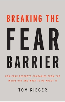 Breaking The Fear Barrier: How Fear Destroys Companies From The Inside Out And What To Do About It