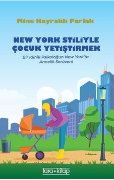 New York Stiliyle Çocuk Yetiştirmek - Bir Klinik Psikoloğun New York'ta Annelik Serüveni - Mine Kayraklı Parlak - Tara Kitap