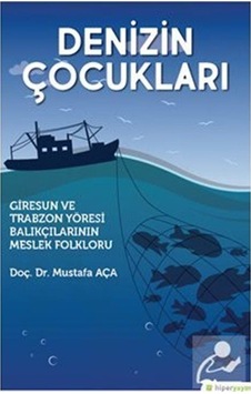 Denizin Çocukları-Giresun ve Trabzon Yöresi Balıkçılarının Meslek Falkloru - Mustafa Aça - Hiperlink Denizin Çocukları-Giresun ve Trabzon Yöresi Balıkçılarının Meslek Falkloru - Mustafa Aça - Hiperlink