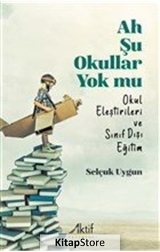 Ah Şu Okullar Yok mu - Okul Eleştirileri ve Sınıf Dışı Eğitim - Selçuk Uygun - Aktif Yayınları
