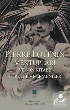 Pierre Loti'nin Mektupları ve Son Kitabı - Türkler ve Ermeniler - Pierre Loti - Bilge Kültür Sanat