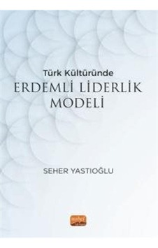 Türk Kültüründe Erdemli Liderlik Modeli - Seher Yastıoğlu - Nobel Bilimsel Eserler Türk Kültüründe Erdemli Liderlik Modeli - Seher Yastıoğlu - Nobel Bilimsel Eserler