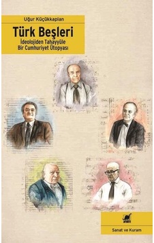 Türk Beşleri - İdeolojiden Tahayyüle Bir Cumhuriyet Ütopyası - Uğur Küçükkaplan - Ayrıntı Yayınları