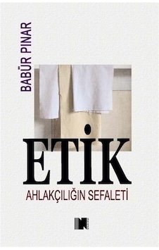 Etik & Ahlakçılığın Sefaleti / Babür Pınar Etik & Ahlakçılığın Sefaleti / Babür Pınar