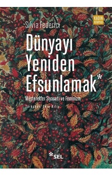 Dünyayı Yeniden Efsunlamak: Müşterekler Siyaseti ve Feminizm - Silvia Federici - Sel Yayıncılık Dünyayı Yeniden Efsunlamak: Müşterekler Siyaseti ve Feminizm - Silvia Federici - Sel Yayıncılık