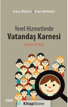 Yerel Hizmetlerde Vatandaş Karnesi - Konya Örneği - Erdal Bayrakçı - Erhan Örselli - Çizgi Kitabevi Yerel Hizmetlerde Vatandaş Karnesi - Konya Örneği - Erdal Bayrakçı - Erhan Örselli - Çizgi Kitabevi