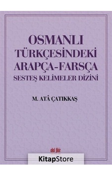 Osmanlı Türkçesindeki Arapça - Farsça Sesteş Kelimeler Dizini - M. Ata Çatıkkaş - Akıl Fikir Yayınları Osmanlı Türkçesindeki Arapça - Farsça Sesteş Kelimeler Dizini - M. Ata Çatıkkaş - Akıl Fikir Yayınları