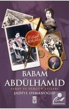 Babam Abdülhamid "Saray Ve Sürgün Yılları" / Şadiye Osmanoğlu 9786051141268 Babam Abdülhamid "Saray Ve Sürgün Yılları" / Şadiye Osmanoğlu 9786051141268
