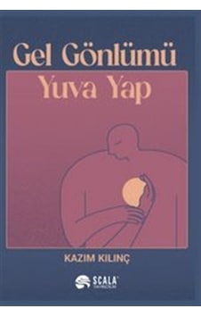 Gel Gönlümü Yuva Yap - Kazım Kılınç - Scala Yayıncılık Gel Gönlümü Yuva Yap - Kazım Kılınç - Scala Yayıncılık