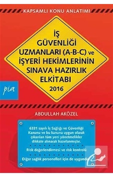İş Güvenliği Uzmanları (A-B-C) ve İşyeri Hekimlerinin Sınava Hazırlık El Kitabı 2016 - Abdullah Aközel - Pia İş Güvenliği Uzmanları (A-B-C) ve İşyeri Hekimlerinin Sınava Hazırlık El Kitabı 2016 - Abdullah Aközel - Pia