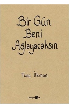 Bir Gün Beni Ağlayacaksın - Tunç İlkman - Okuyan Us Yayınları