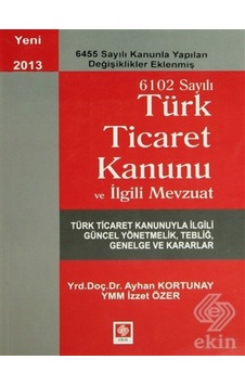 6102 Sayılı Türk Ticaret Kanunu ve İlgili Mevzuat - Ayhan Kortunay - İzzet Özer - Ekin Basım Yayın 6102 Sayılı Türk Ticaret Kanunu ve İlgili Mevzuat - Ayhan Kortunay - İzzet Özer - Ekin Basım Yayın