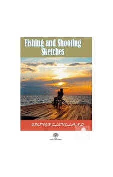 Fishing and Shooting Sketches - Grover Cleveland - Platanus Publishing Fishing and Shooting Sketches - Grover Cleveland - Platanus Publishing