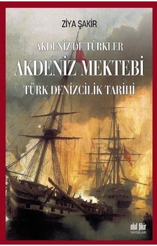 Akdeniz'de Türkler: Akdeniz Mektebi-Türk Denizcilik Tarihi - Ziya Şakir - Akıl Fikir Yayınları