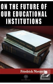 On the Future of our Educational Institutions  - Friedrich Nietzsche  - Platanus Publishing