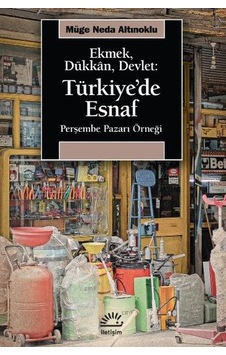 Ekmek Dükkan Devlet: Türkiye'de Esnaf - Perşembe Pazarı Örneği - Müge Neda Altınoklu - İletişim Yayınları Ekmek Dükkan Devlet: Türkiye'de Esnaf - Perşembe Pazarı Örneği - Müge Neda Altınoklu - İletişim Yayınları