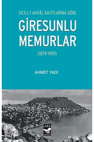 Giresunlu Memurlar 1879 - 1909 Sicill-i Ahval Kayıtlarına Göre - Ahmet Yadi - Arı Sanat Yayınevi