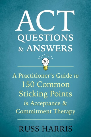 Act Questions And Answers: A Practitioner's Guide To 50 Common Sticking Points İn Acceptance And Commitment Therapy: A Practitioner's Guide To 150 ... Points İn Acceptance And Commitment Therapy