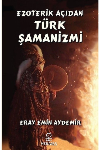 Ezoterik Açıdan Türk Şamanizmi - Eray Emin Aydemir - Hermes Yayınları