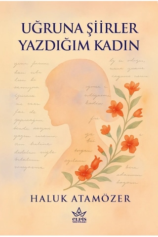Uğruna Şiirler Yazdığım Kadın - Haluk Atamözer - Elpis Yayınları