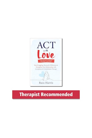 Act With Love: Stop Struggling, Reconcile Differences, And Strengthen Your Relationship With Acceptance And Commitment Therapy