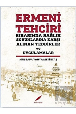 Ermeni Tehciri Sırasında Sağlık Sorunlarına Karşı Alınan Tedbirler ve Uygulamalar - Mustafa Yahya Metintaş - Kırmızılar Ermeni Tehciri Sırasında Sağlık Sorunlarına Karşı Alınan Tedbirler ve Uygulamalar - Mustafa Yahya Metintaş - Kırmızılar