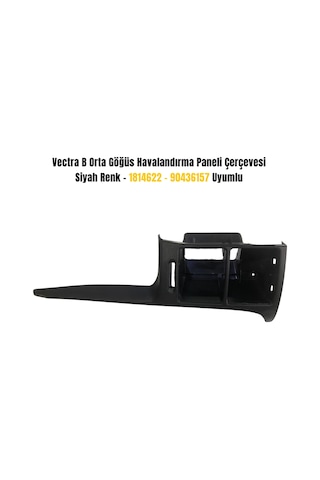Vectra B Orta Göğüs Havalandırma Paneli Çerçevesi Siyah Renk 1814622 / 90436157 Uyumlu