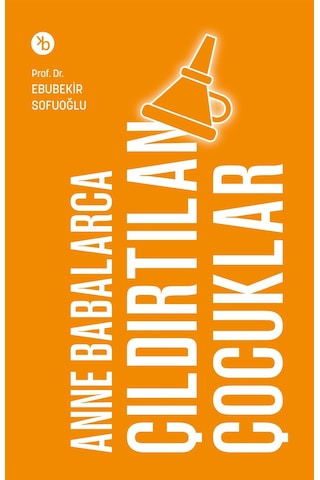 Anne Babalarca Çıldırtılan Çocuklar / Ebubekir Sofuoğlu