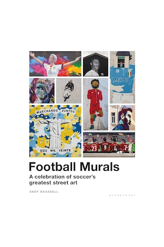 Football Murals: A Celebration Of Soccer's Greatest Street Art: Shortlisted For The Sunday Times Sports Book Awards 2023