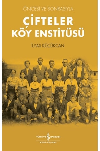 Öncesi ve Sonrasıyla Çifteler Köy Enstitüsü - İlyas Küçükcan - İş Bankası Kültür Yayınları Öncesi ve Sonrasıyla Çifteler Köy Enstitüsü - İlyas Küçükcan - İş Bankası Kültür Yayınları
