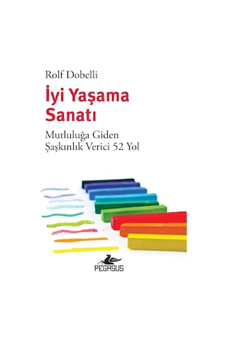 İyi Yaşama Sanatı - Mutluluğa Giden Şaşkınlık Verici 52 Yol - Rolf Dobelli - Pegasus