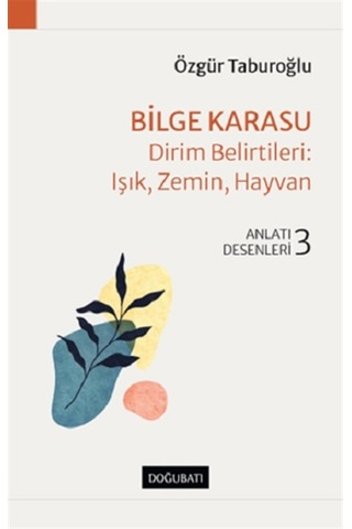 Bilge Karasu: Dirim Belirtileri: Işık Zemin Hayvan - Anlatı Desenleri 3 - Özgür Taburoğlu - Doğu Batı Yayınları