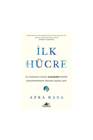 İlk Hücre: Ve Sonuna Kadar Kanserin Peşini Bırakmamanın Insana Bedelleri - Azra Raza