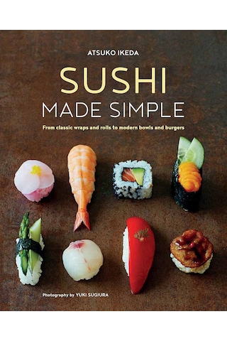 Sushi Made Simple: From Classic Wraps And Rolls To Modern Bowls And Burgers