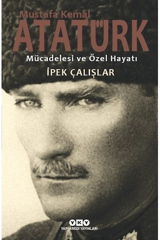 Mustafa Kemal Atatürk-Mücadelesi ve Özel Hayatı - İpek Çalışlar - Yapı Kredi Yayınları