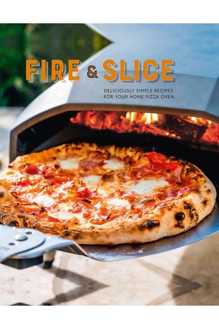 Fire And Slice: Deliciously Simple Recipes For Your Home Pizza Oven