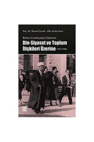 Birinci Cumhuriyet Dönemi Din - Siyaset Ve Toplum İlişkileri Üzerine