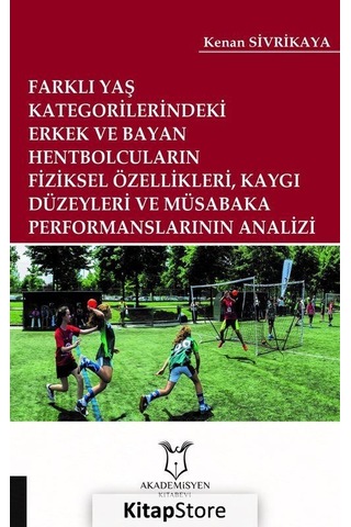 Farklı Yaş Kategorilerindeki Erkek ve Bayan Hentbolcuların Fiziksel Özellikleri Kaygı Düzeyleri ve - Kenan Sivrikaya - Akademisyen Kitabevi Farklı Yaş Kategorilerindeki Erkek ve Bayan Hentbolcuların Fiziksel Özellikleri Kaygı Düzeyleri ve - Kenan Sivrikaya - Akademisyen Kitabevi