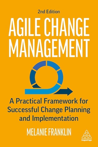 Agile Change Management: A Practical Framework For Successful Change Planning And Implementation