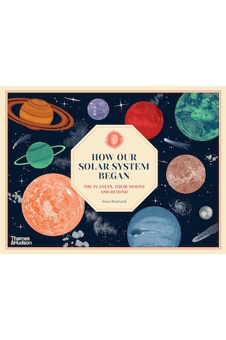 How Our Solar System Began: The Planets, Their Moons And Beyond