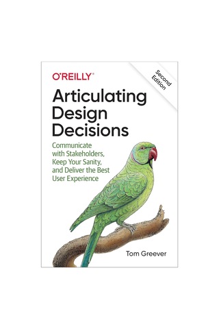 Articulating Design Decisions: Communicate With Stakeholders, Keep Your Sanity, And Deliver The Best User Experience